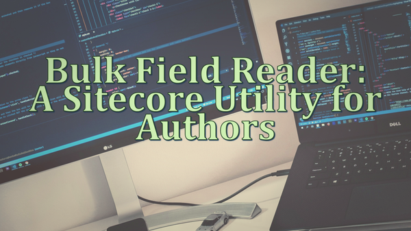 Making Content Author’s Lives Easier A Sitecore Utility for Bulk Field Read